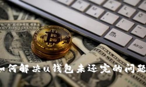 如何解决u钱包未还完的问题？