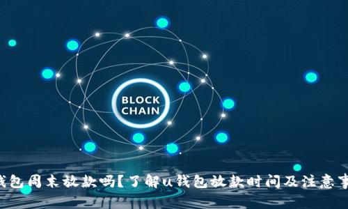 u钱包周末放款吗？了解u钱包放款时间及注意事项