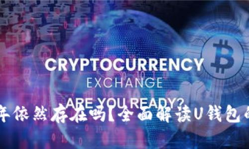 U钱包2020年依然存在吗？全面解读U钱包的现状与未来