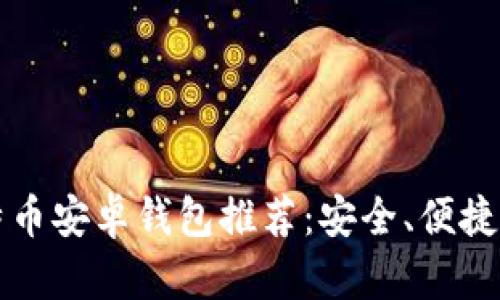2023年最佳比特币安卓钱包推荐：安全、便捷、用户友好的选择