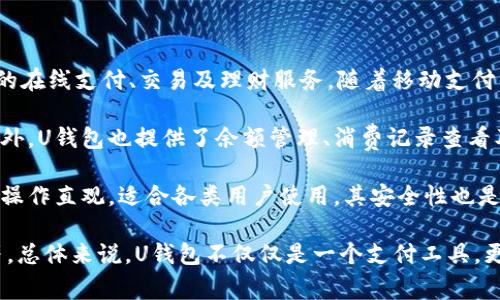 uU钱包/u是由中国互联网金融公司“U支付”旗下推出的一款电子支付产品。它旨在为用户提供便捷的在线支付、交易及理财服务。随着移动支付的普及，U钱包逐渐成为了一种流行的电子钱包选择，为用户的日常消费和金融管理提供了许多便利。

在U钱包的功能方面，用户可以通过这款应用进行各种在线交易，包括但不限于购物、转账、充值等。此外，U钱包也提供了余额管理、消费记录查看及定期理财等功能，满足用户在不同场景下的需求。

U钱包的使用十分简单，用户只需下载安装应用，并完成注册和实名认证，即可开始使用。其界面友好，操作直观，适合各类用户使用。其安全性也是U钱包的一大亮点，采用多重加密和安全验证技术，确保用户的资金安全。

随着金融科技的发展，U钱包还不断更新和完善其服务，例如推出更丰富的理财产品、增强用户体验等。总体来说，U钱包不仅仅是一个支付工具，更是一个综合的金融服务平台，旨在提升用户的生活品质和财务管理能力。