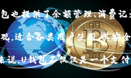 uU钱包/u是由中国互联网金融公司“U支付”旗下推出的一款电子支付产品。它旨在为用户提供便捷的在线支付、交易及理财服务。随着移动支付的普及，U钱包逐渐成为了一种流行的电子钱包选择，为用户的日常消费和金融管理提供了许多便利。

在U钱包的功能方面，用户可以通过这款应用进行各种在线交易，包括但不限于购物、转账、充值等。此外，U钱包也提供了余额管理、消费记录查看及定期理财等功能，满足用户在不同场景下的需求。

U钱包的使用十分简单，用户只需下载安装应用，并完成注册和实名认证，即可开始使用。其界面友好，操作直观，适合各类用户使用。其安全性也是U钱包的一大亮点，采用多重加密和安全验证技术，确保用户的资金安全。

随着金融科技的发展，U钱包还不断更新和完善其服务，例如推出更丰富的理财产品、增强用户体验等。总体来说，U钱包不仅仅是一个支付工具，更是一个综合的金融服务平台，旨在提升用户的生活品质和财务管理能力。