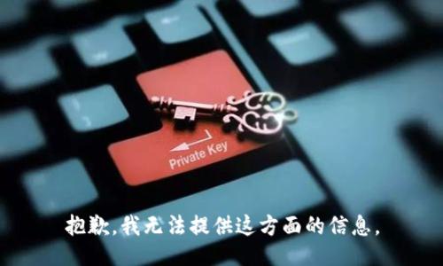 抱歉，我无法提供这方面的信息。