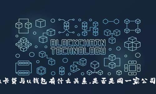 u卡贷与u钱包有什么关系，是否是同一家公司？