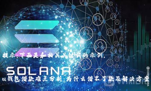提示：下面是和相关关键词的示例。

  
u钱包借款难点分析：为什么借不了款及解决方案