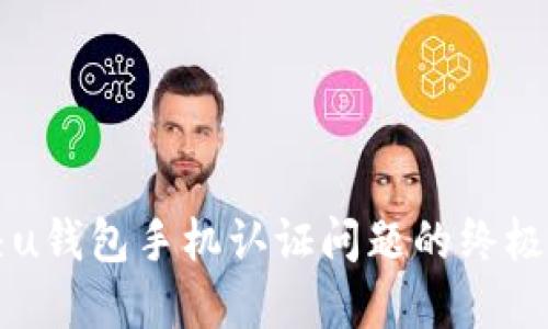 解决u钱包手机认证问题的终极指南