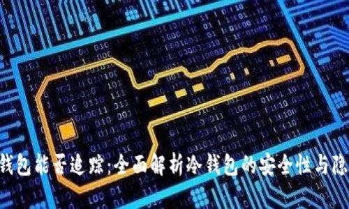 u的冷钱包能否追踪：全面解析冷钱包的安全性与隐私保护