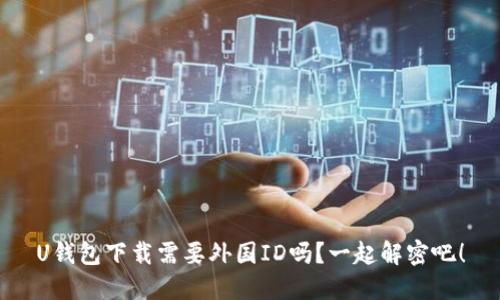 U钱包下载需要外国ID吗？一起解密吧！