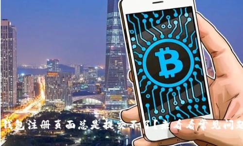 为什么我的U钱包注册页面总是提交不了？来看看常见问题和解决方案！