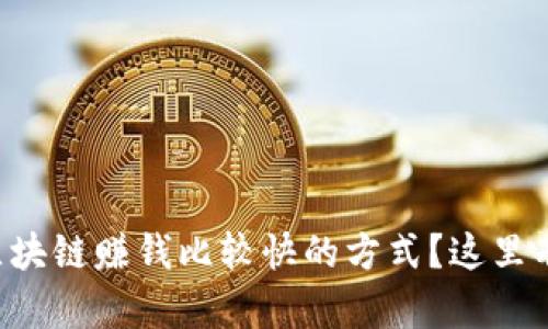 想知道有哪些区块链赚钱比较快的方式？这里有你需要的信息！