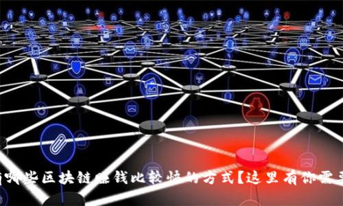 想知道有哪些区块链赚钱比较快的方式？这里有你需要的信息！