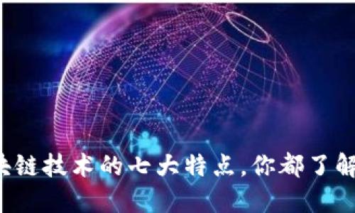 区块链技术的七大特点，你都了解吗？