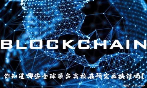 你知道哪些全球顶尖高校在研究区块链吗？