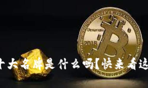 想知道区块链十大名牌是什么吗？快来看这份超详细榜单！