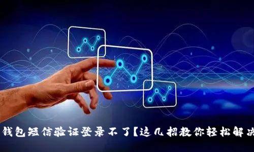 u钱包短信验证登录不了？这几招教你轻松解决！