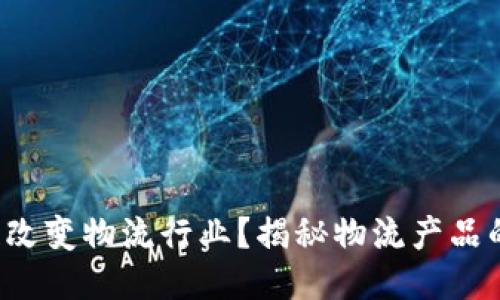 如何区块链改变物流行业？揭秘物流产品的五大特点！