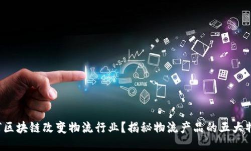 如何区块链改变物流行业？揭秘物流产品的五大特点！