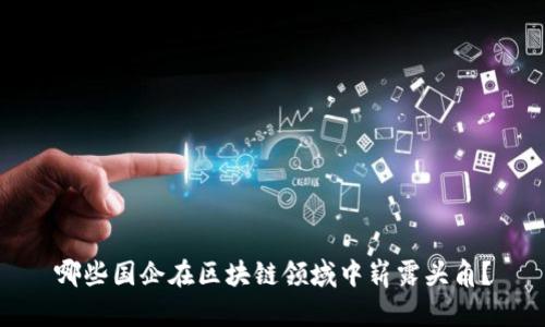哪些国企在区块链领域中崭露头角？