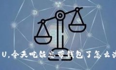 “阿U，今天吃饭忘带钱包