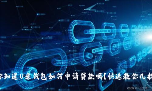 你知道U米钱包如何申请贷款吗？快速教你几招！