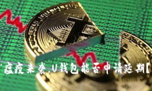 “瘟疫来袭，U钱包能否申请延期？”