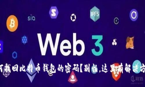 如何找回比特币钱包的密码？别怕，这里有解决方案！