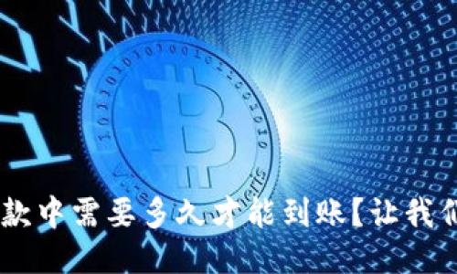 u钱包放款中需要多久才能到账？让我们聊聊吧！