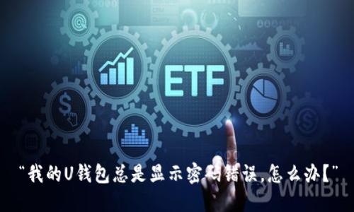 “我的U钱包总是显示密码错误，怎么办？”