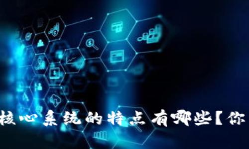 区块链核心系统的特点有哪些？你了解吗？