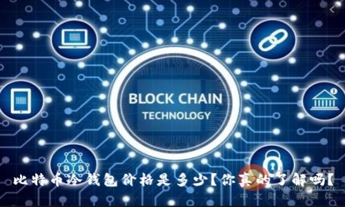 比特币冷钱包价格是多少？你真的了解吗？