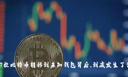 5537枚比特币转移到未知钱包背后，到底发生了什么？