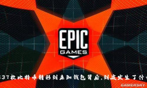 5537枚比特币转移到未知钱包背后，到底发生了什么？