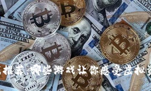 区块链游戏推荐：哪些游戏让你感受虚拟资产的魅力？