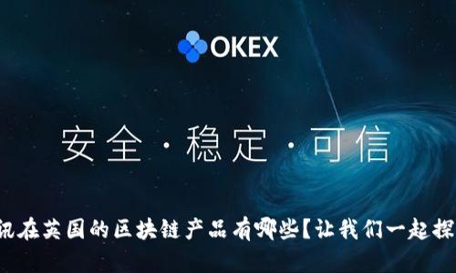 腾讯在英国的区块链产品有哪些？让我们一起探索！