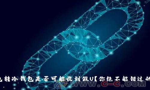 冷钱包转冷钱包是否可能收到假U？你绝不能错过的细节！