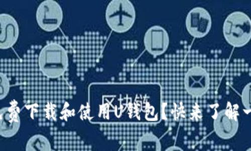 如何免费下载和使用U钱包？快来了解一下吧！