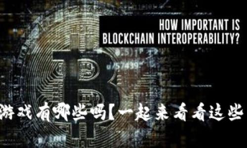 你知道区块链游戏有哪些吗？一起来看看这些有趣的游戏吧！