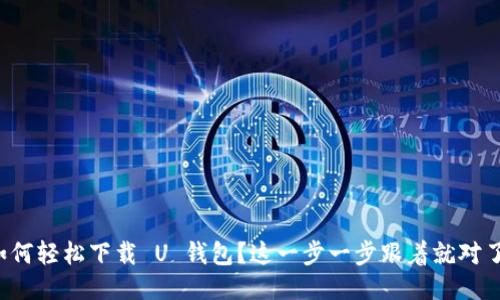 如何轻松下载 U 钱包？这一步一步跟着就对了！