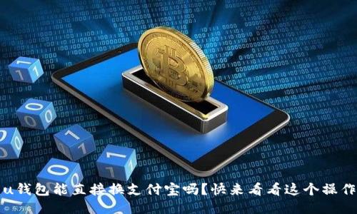 题目：u钱包能直接换支付宝吗？快来看看这个操作流程！