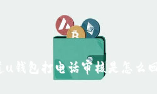 你知道u钱包打电话审核是怎么回事吗？