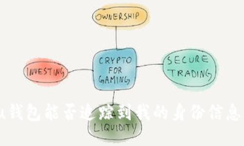 u钱包能否追踪到我的身份信息？