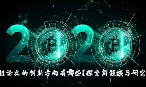 区块链论文的创新方向有哪些？探索新领域与研究热点！