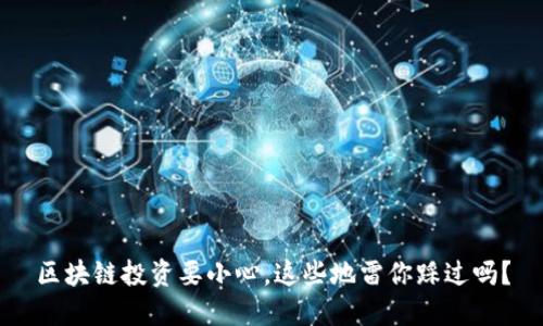 区块链投资要小心，这些地雷你踩过吗？