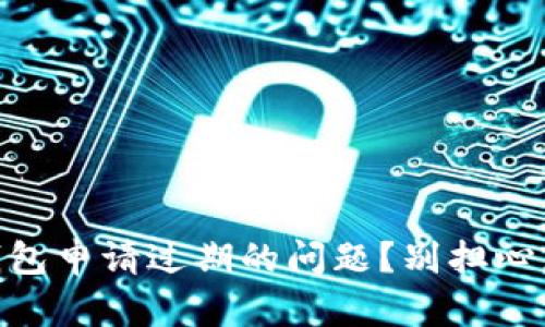 怎么解决U钱包申请过期的问题？别担心，这里有答案！