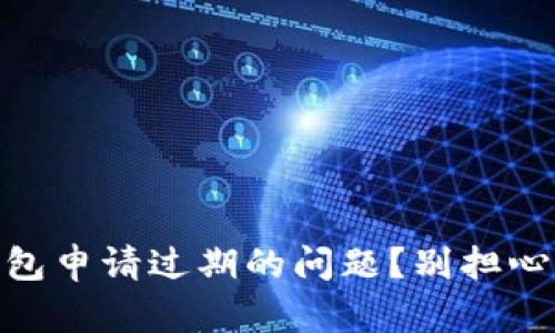 怎么解决U钱包申请过期的问题？别担心，这里有答案！