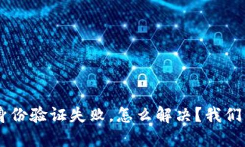 u钱包身份验证失败，怎么解决？我们来聊聊！