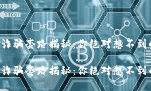区块链诈骗套路揭秘：你绝对想不到的骗局！

区块链诈骗套路揭秘：你绝对想不到的骗局！