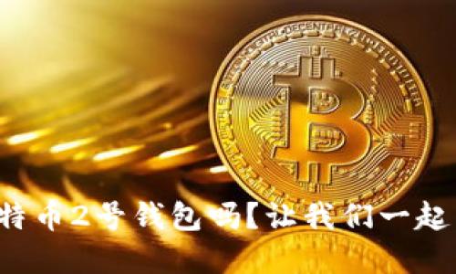 你听说过比特币2号钱包吗？让我们一起来了解一下！