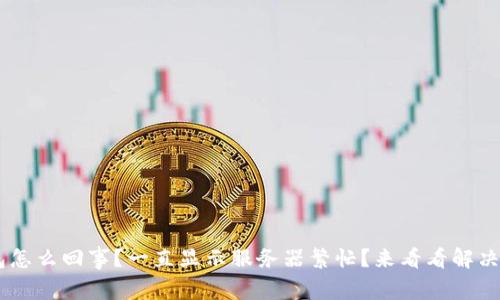 u钱包怎么回事？一直显示服务器繁忙？来看看解决办法！