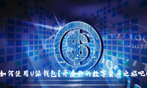 如何使用U派钱包？开启你的数字货币之旅吧！